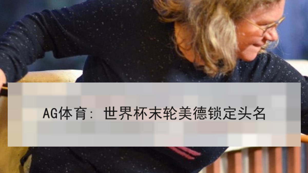 AG体育: 世界杯末轮美德锁定头名 AG体育: 世界杯末轮美德锁定头名
